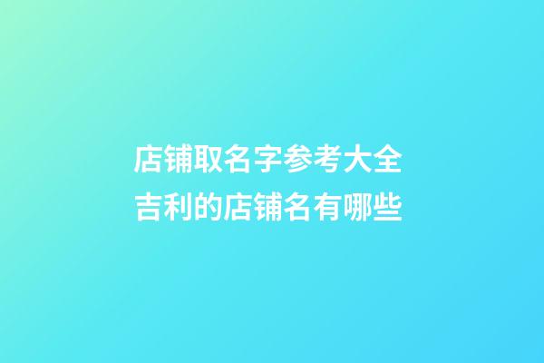 店铺取名字参考大全 吉利的店铺名有哪些-第1张-店铺起名-玄机派